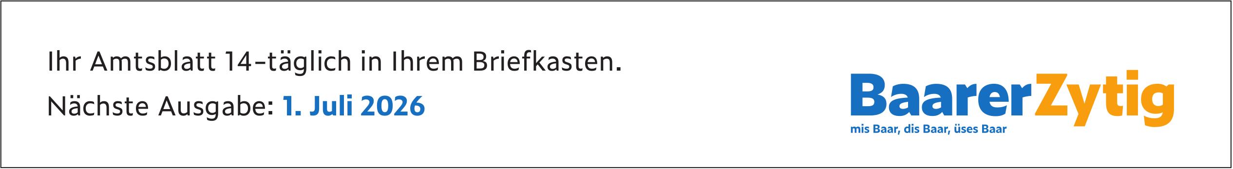 Baarer Zytig, Ihr Amtsblatt 14-täglich in Ihrem Briefkasten. Nächste Ausgabe: 1. Juli 2026