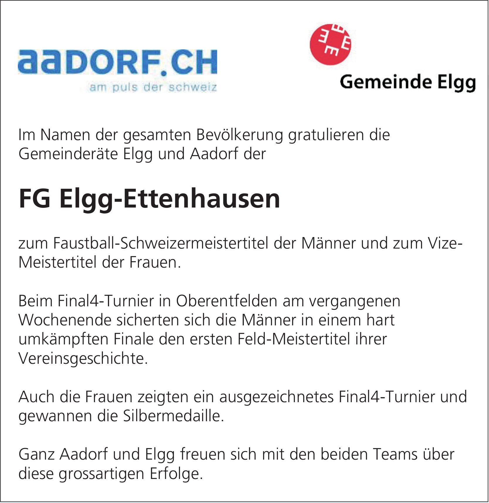 Gemeinde, Im Namen der gesamten Bevölkerung gratulieren die Gemeinderäte Elgg und Aadorf der FG Elgg-Ettenhausen zum Faustball-Schweizermeistertitel der Männer und zum Vize-Meistertitel der Frauen.