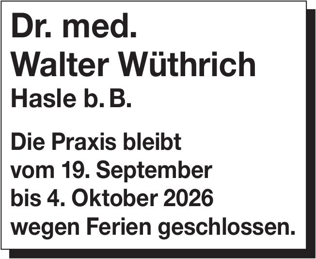 Dr. med. Walter Wüthrich, Die Praxis bleibt vom 19. September bis 4. Oktober 2026 wegen Ferien geschlossen.