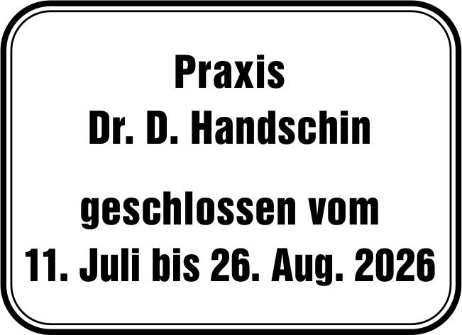 Praxis Dr. D. Handschin, geschlossen vom 11. Juli bis 26. Aug. 2026