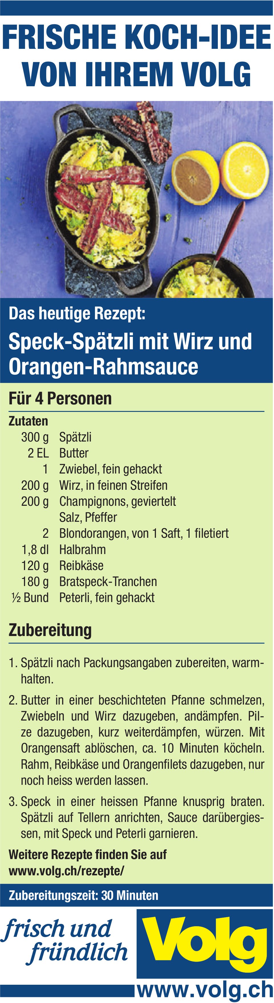 Volg, Das heutige Rezept: Speck-Spätzli mit Wirz und Orangen-Rahmsauce